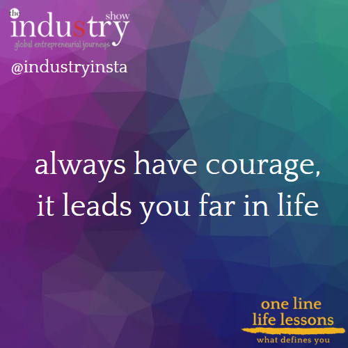 always have courage, it leads you far in life